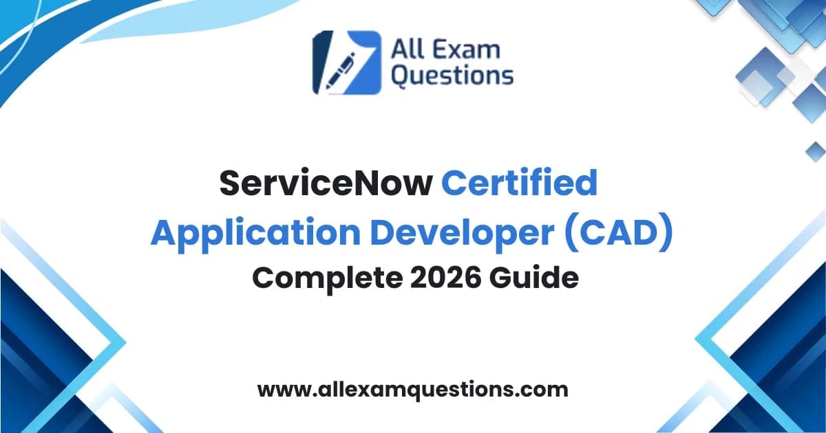 ServiceNow Certified Application Developer (CAD): Complete 2026 Guide